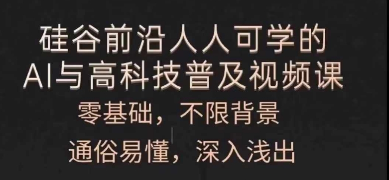 人人可学的AI与高科技普及视频课，零基础，通俗易懂，深入浅出-16888副业资讯