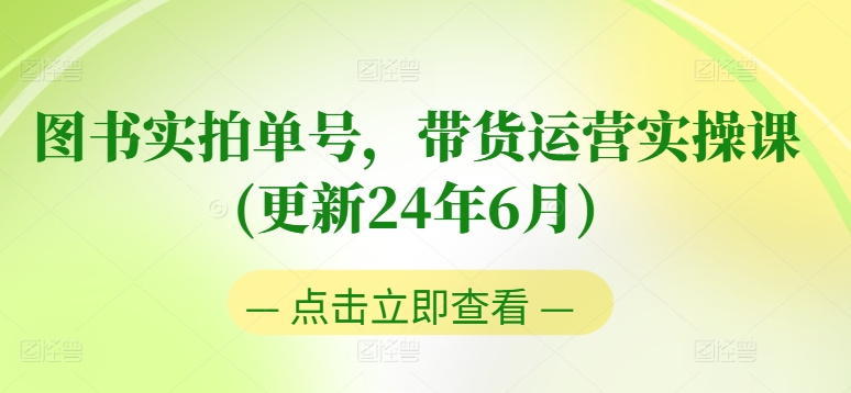 图书实拍单号，带货运营实操课(更新24年6月)，0粉起号，老号转型，零基础入门+进阶-16888副业资讯