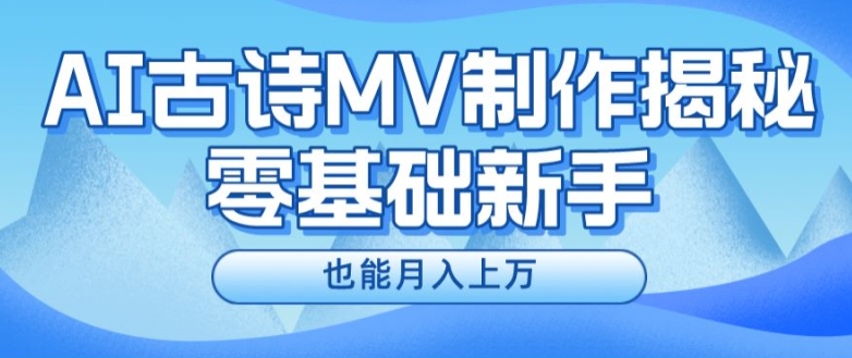 新手必看，利用AI制作古诗MV，快速实现月入上万【揭秘】-16888副业资讯
