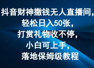抖音财神撒钱无人直播间轻松日入50张，打赏礼物收不停，小白可上手，落地保姆级教程【揭秘】-16888副业资讯