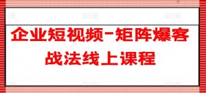 企业短视频-矩阵爆客战法线上课程-16888副业资讯