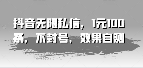抖音无限私信，1元100条，不封号，效果自测-16888副业资讯