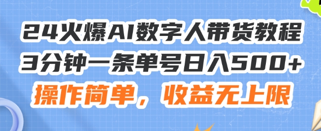 24火爆AI数字人带货教程，3分钟一条单号日入500+，操作简单，收益无上限【揭秘】-16888副业资讯