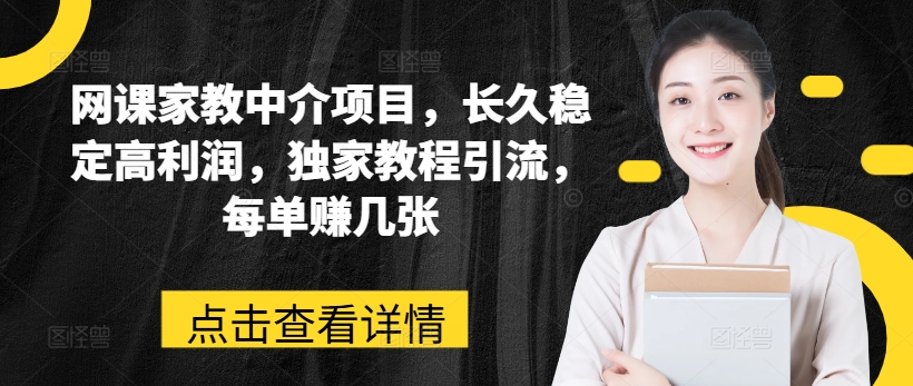 网课家教中介项目，长久稳定高利润，独家教程引流，每单赚几张-16888副业资讯