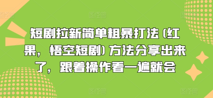 短剧拉新简单粗暴打法(红果，悟空短剧)方法分享出来了，跟着操作看一遍就会-16888副业资讯