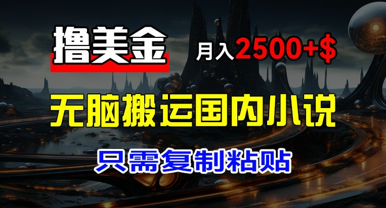 最新撸美金项目，搬运国内小说爽文，只需复制粘贴，稿费月入2500+美金，新手也能快速上手【揭秘】-16888副业资讯