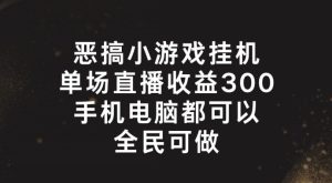 恶搞小游戏挂机,单场直播300+,全民可操作【揭秘】-16888副业资讯