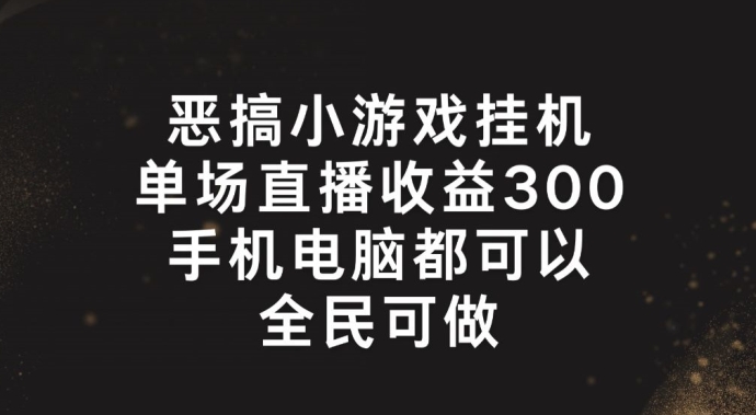 恶搞小游戏挂机，单场直播300+，全民可操作【揭秘】-16888副业资讯