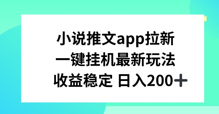 小说推文APP拉新，一键挂JI新玩法，收益稳定日入200+【揭秘】-16888副业资讯