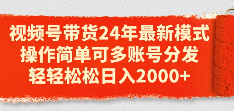视频号带货24年最新模式，操作简单可多账号分发，轻轻松松日入2k【揭秘】-16888副业资讯