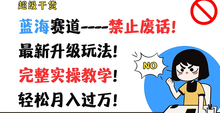 超级干货，蓝海赛道-禁止废话，最新升级玩法，完整实操教学，轻松月入过万【揭秘】-16888副业资讯