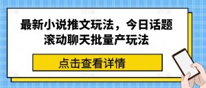 最新小说推文玩法，今日话题滚动聊天批量产玩法-16888副业资讯