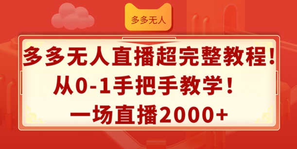 多多无人直播超完整教程，从0-1手把手教学，一场直播2k+【揭秘】-16888副业资讯