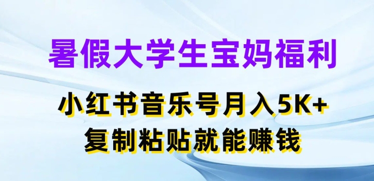 暑假大学生宝妈福利，小红书音乐号月入5000+，复制粘贴就能赚钱【揭秘】-16888副业资讯