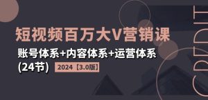 2024短视频百万大V营销课【3.0版】账号体系+内容体系+运营体系(24节)-16888副业资讯