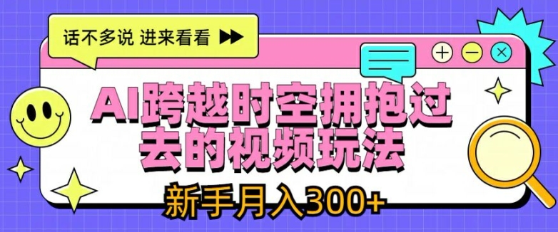 AI跨越时空拥抱过去的视频玩法，新手月入3000+【揭秘】-16888副业资讯