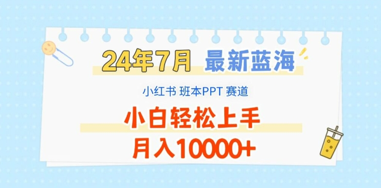 2024年7月最新蓝海赛道，小红书班本PPT项目，小白轻松上手，月入1W+【揭秘】-16888副业资讯