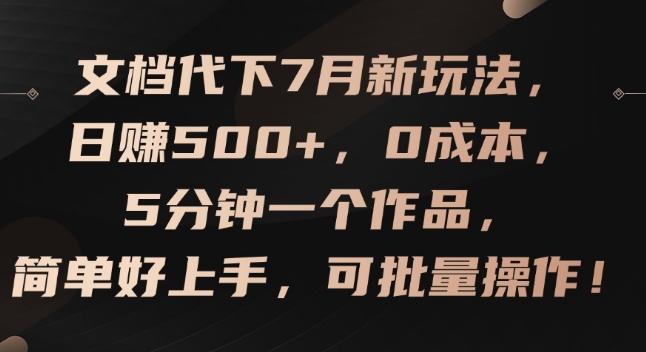 文档代下7月新玩法，日赚500+，0成本，5分钟一个作品，简单好上手，可批量操作【揭秘】-16888副业资讯
