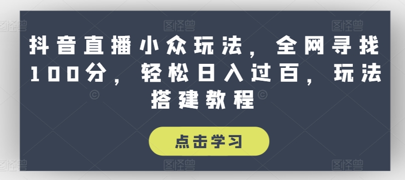 抖音直播小众玩法，全网寻找100分，轻松日入过百，玩法搭建教程【揭秘】-16888副业资讯