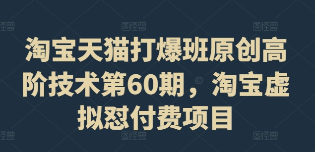 淘宝天猫打爆班原创高阶技术第60期，淘宝虚拟怼付费项目-16888副业资讯