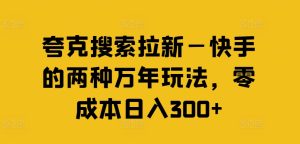 夸克搜索拉新—快手的两种万年玩法，零成本日入300+-16888副业资讯