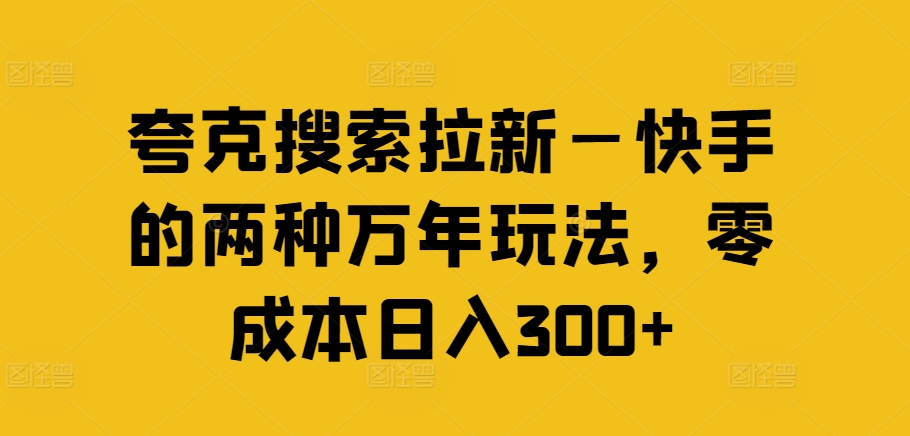 夸克搜索拉新—快手的两种万年玩法，零成本日入300+-16888副业资讯