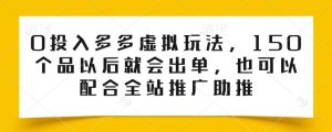 0投入多多虚拟玩法，150个品以后就会出单，也可以配合全站推广助推-16888副业资讯
