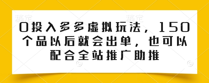 0投入多多虚拟玩法，150个品以后就会出单，也可以配合全站推广助推-16888副业资讯