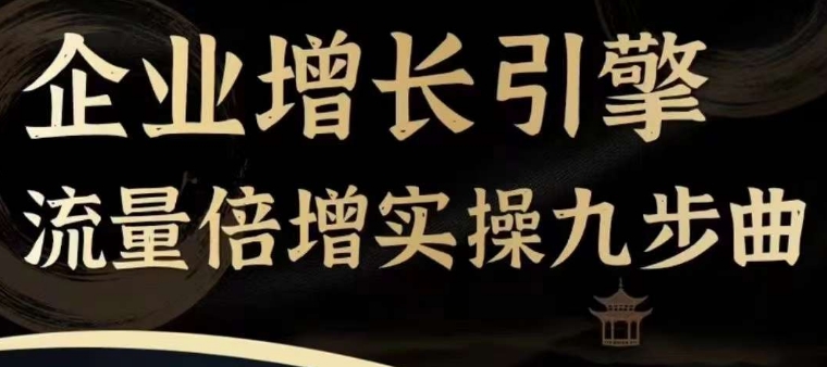 企业增长引擎流量倍增实操九步曲，一套课程帮你找到快速、简单、有效、可复制的获客+变现方式，-16888副业资讯