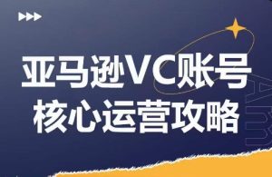 亚马逊VC账号核心玩法解析,实战经验拆解产品模块运营技巧,提升店铺GMV,有效提升运营利润-16888副业资讯