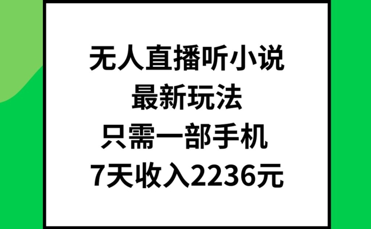 无人直播听小说最新玩法，只需一部手机，7天收入2236元【揭秘】-16888副业资讯