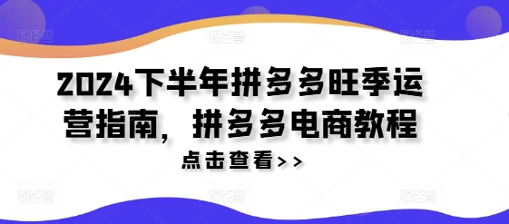 2024下半年拼多多旺季运营指南，拼多多电商教程-16888副业资讯