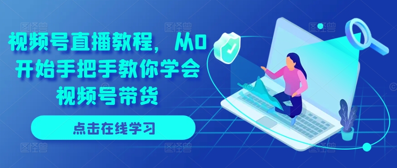 视频号直播教程，从0开始手把手教你学会视频号带货-16888副业资讯