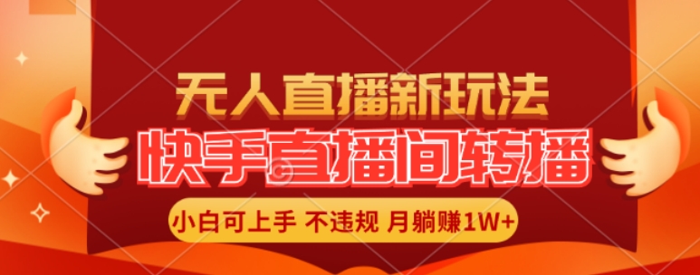 快手直播间全自动转播玩法，全人工无需干预，小白月入1W+轻松实现【揭秘】-16888副业资讯