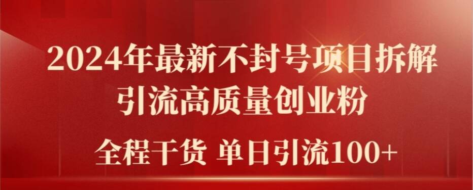 2024年最新不封号项目拆解引流高质量创业粉，全程干货单日轻松引流100+【揭秘】-16888副业资讯