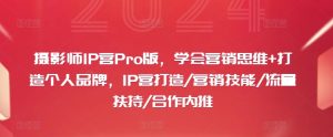摄影师IP营Pro版，学会营销思维+打造个人品牌，IP营打造/营销技能/流量扶持/合作内推-16888副业资讯