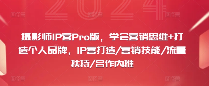 摄影师IP营Pro版，学会营销思维+打造个人品牌，IP营打造/营销技能/流量扶持/合作内推-16888副业资讯