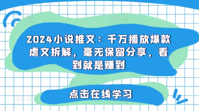 2024小说推文：千万播放爆款虐文拆解，毫无保留分享，看到就是赚到-16888副业资讯