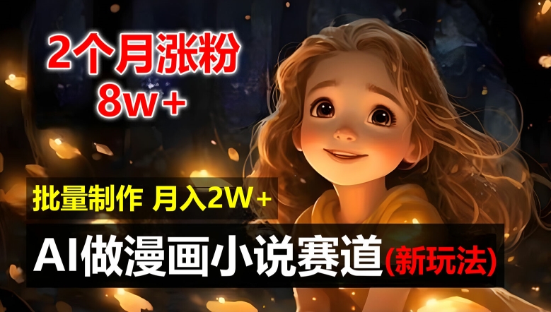 2个月涨粉8w，新玩法AI自动化做漫画小说赛道，操作简单可批量制作，新手小白轻松月入2W【揭秘】-16888副业资讯