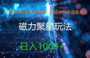 利用4.0矩阵布局策略，实现单号收益最大化，磁力聚星新玩法，日入1k+【揭秘】-16888副业资讯