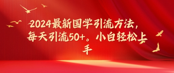 2024最新国学引流方法，每天引流50+，小白轻松上手【揭秘】-16888副业资讯