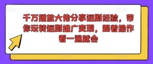 千万播放大佬分享短剧经验,带你玩转短剧推广变现,跟着操作看一遍就会-16888副业资讯
