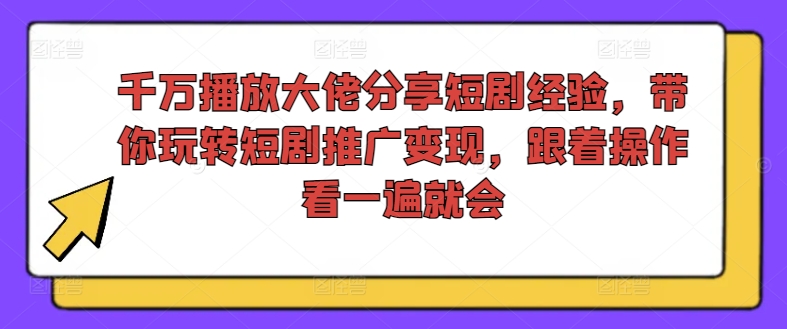 千万播放大佬分享短剧经验，带你玩转短剧推广变现，跟着操作看一遍就会-16888副业资讯