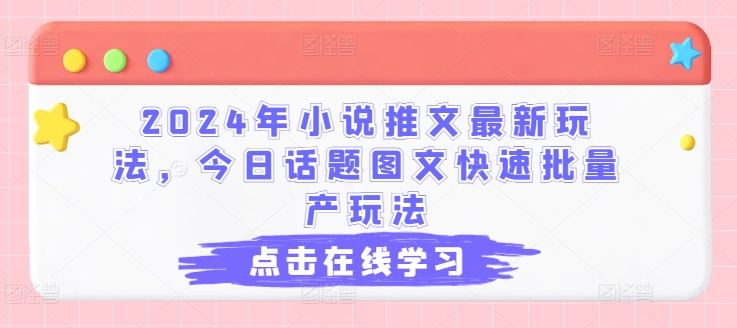 2024年小说推文最新玩法，今日话题图文快速批量产玩法-16888副业资讯