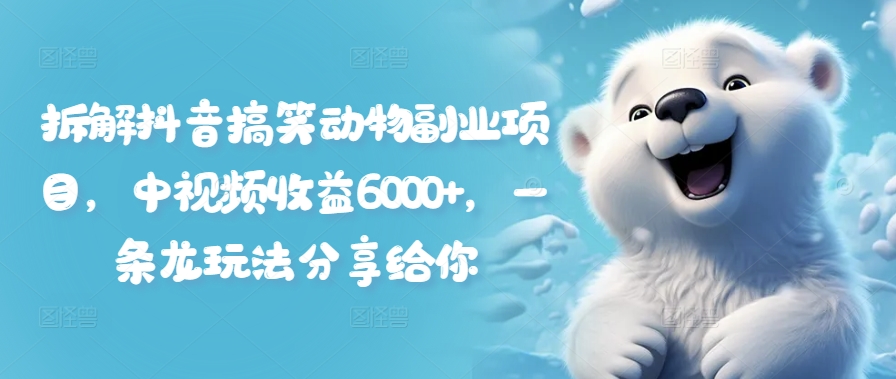 拆解抖音搞笑动物副业项目，中视频收益6000+，一条龙玩法分享给你-16888副业资讯