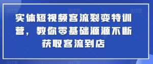 实体短视频客流裂变特训营,教你零基础源源不断获取客流到店-16888副业资讯