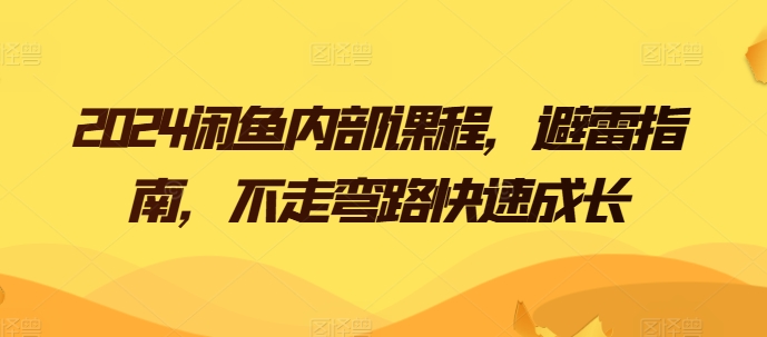 2024闲鱼内部课程，避雷指南，不走弯路快速成长-16888副业资讯