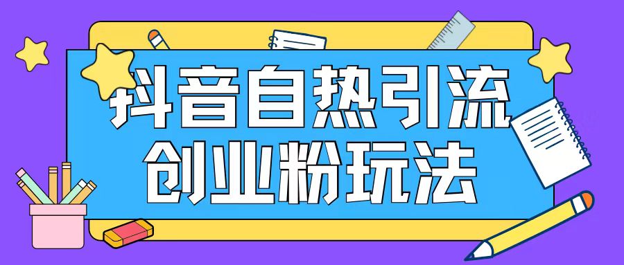 抖音引流创业粉自热玩法日引200+精准粉-16888副业资讯