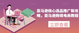 亚马逊核心选品推广新攻略,亚马逊跨境电商教程-16888副业资讯