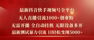 最新抖音快手视频号全平台无人直播引流1000+精准创业粉，日轻松变现5k+【揭秘】-16888副业资讯